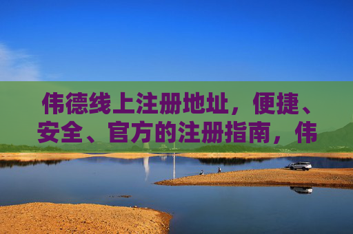 伟德线上注册地址,便捷、安全、官方的注册指南,伟德线上注册地址,便捷安全官方注册指南 伟德线上注册地址,便捷、安全、官方的注册指南,伟德线上注册地址,便捷安全官方注册指南