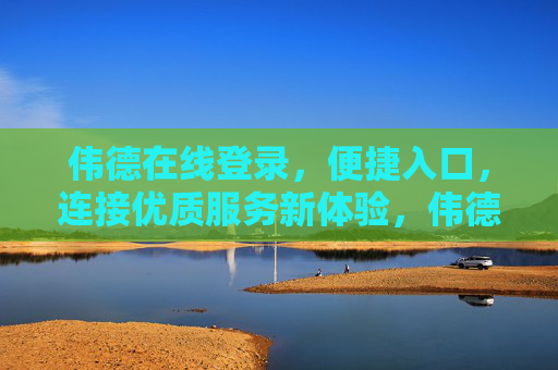 伟德在线登录，便捷入口，连接优质服务新体验，伟德在线便捷登录，连接优质服务新体验
