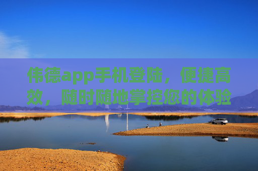 伟德app手机登陆,便捷高效,随时随地掌控您的体验,伟德手机APP,便捷高效,随时随地掌控体验 伟德app手机登陆,便捷高效,随时随地掌控您的体验,伟德手机APP,便捷高效,随时随地掌控体验