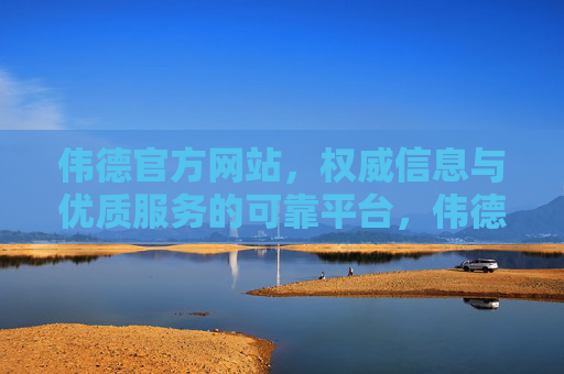 伟德官方网站，权威信息与优质服务的可靠平台，伟德官方网站，权威信息与优质服务的可靠平台