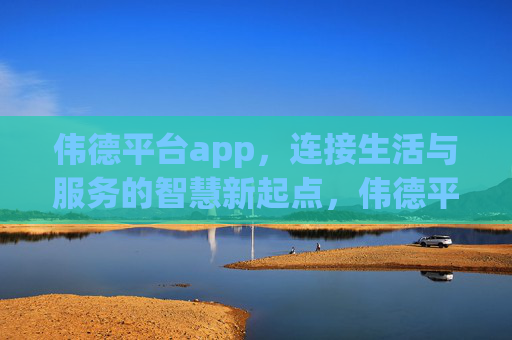 伟德平台app，连接生活与服务的智慧新起点，伟德平台app，连接生活与服务的智慧新起点