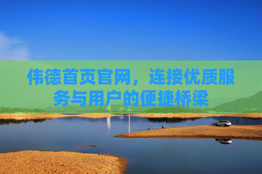 伟德首页官网，连接优质服务与用户的便捷桥梁