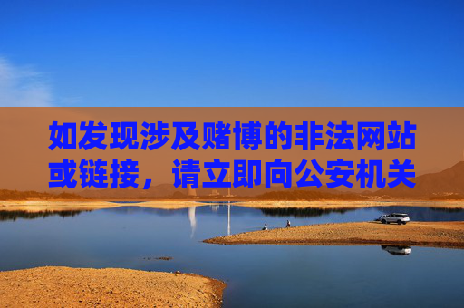 如发现涉及赌博的非法网站或链接，请立即向公安机关举报，共同维护网络空间的清朗。保护自身权益，从拒绝赌博做起，从抵制非法链接做起，举报赌博非法链接 共护网络清朗
