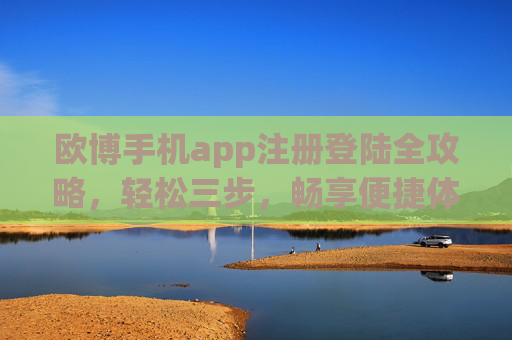 欧博手机app注册登陆全攻略，轻松三步，畅享便捷体验，欧博手机app注册登陆全攻略，轻松三步，畅享便捷体验