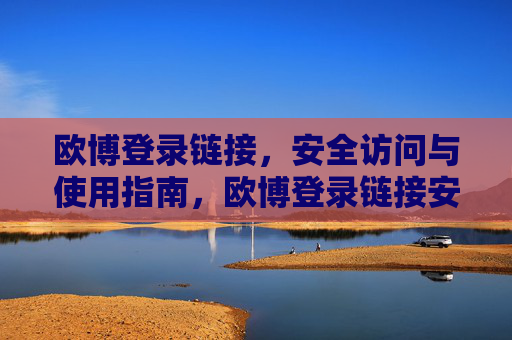 欧博登录链接，安全访问与使用指南，欧博登录链接安全访问与使用指南