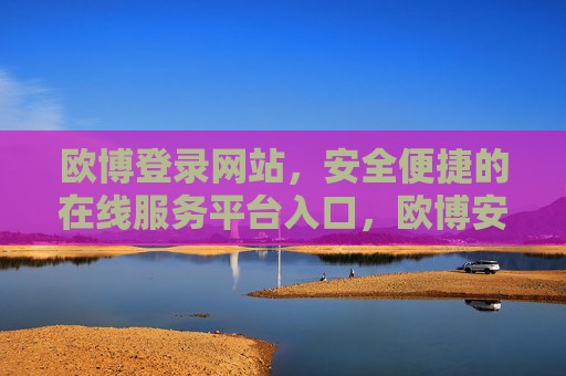 欧博登录网站，安全便捷的在线服务平台入口，欧博安全便捷登录入口