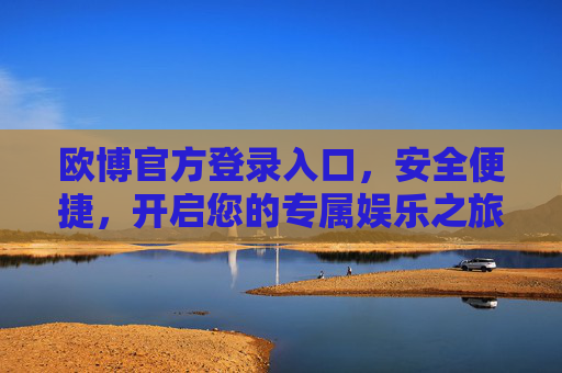 欧博官方登录入口，安全便捷，开启您的专属娱乐之旅