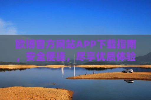 欧博官方网站APP下载指南，安全便捷，尽享优质体验