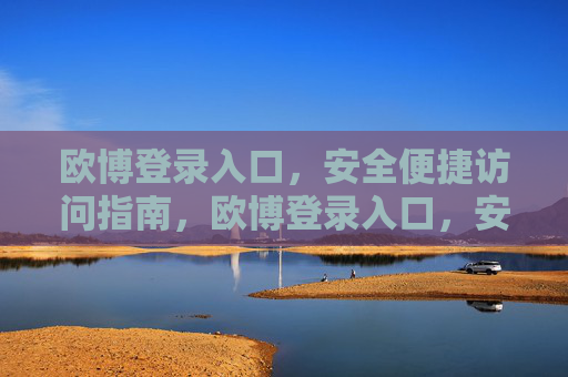 欧博登录入口，安全便捷访问指南，欧博登录入口，安全便捷访问指南