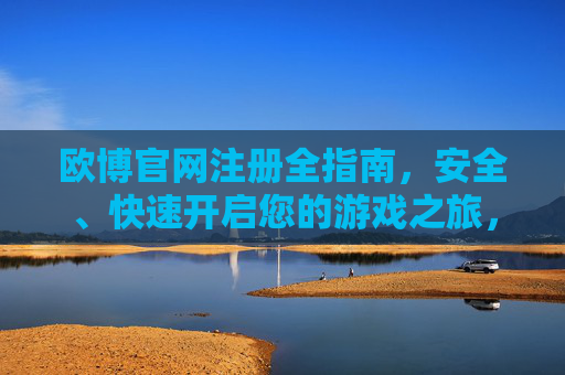 欧博官网注册全指南,安全、快速开启您的游戏之旅,欧博官网注册全指南,安全快速开启游戏之旅 欧博官网注册全指南,安全、快速开启您的游戏之旅,欧博官网注册全指南,安全快速开启游戏之旅