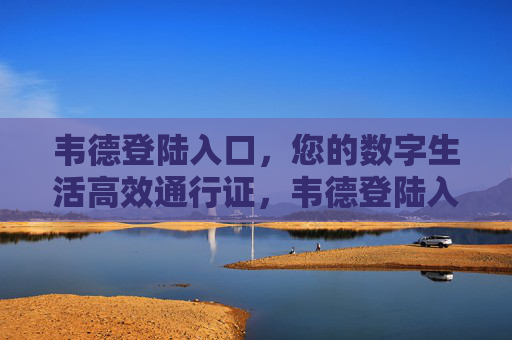 韦德登陆入口，您的数字生活高效通行证，韦德登陆入口，数字生活高效通行证