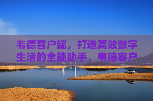 韦德客户端，打造高效数字生活的全能助手，韦德客户端，高效数字生活的全能助手