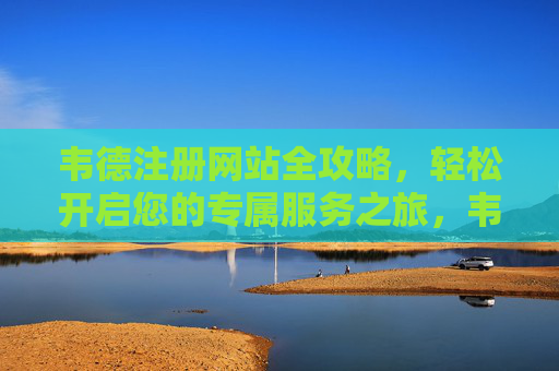 韦德注册网站全攻略，轻松开启您的专属服务之旅，韦德注册网站全攻略，轻松开启专属服务之旅