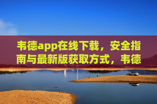 韦德app在线下载,安全指南与最新版获取方式,韦德app在线下载,安全指南与最新版获取方式 韦德app在线下载,安全指南与最新版获取方式,韦德app在线下载,安全指南与最新版获取方式