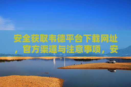 安全获取韦德平台下载网址，官方渠道与注意事项，安全获取韦德平台下载网址，官方渠道与注意事项