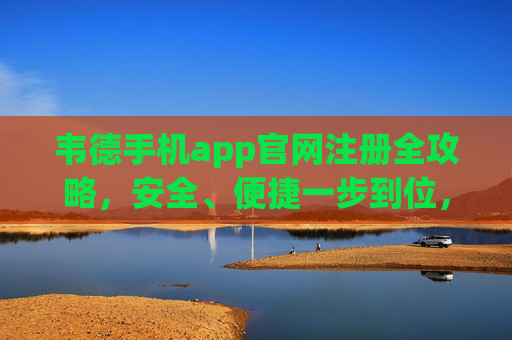 韦德手机app官网注册全攻略，安全、便捷一步到位，韦德app官网注册全攻略，安全便捷一步到位