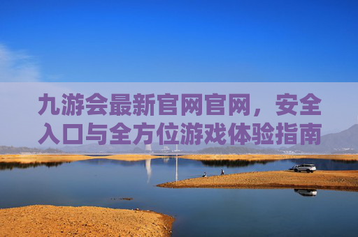九游会最新官网官网，安全入口与全方位游戏体验指南，九游会最新官网，安全入口与全方位游戏体验指南