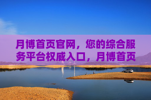 月博首页官网，您的综合服务平台权威入口，月博首页官网，您的综合服务平台权威入口
