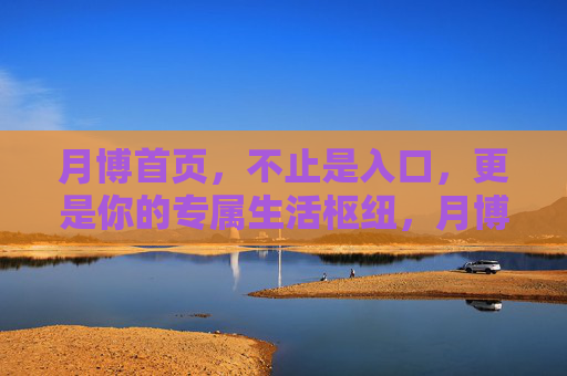 月博首页，不止是入口，更是你的专属生活枢纽，月博首页，不止入口，专属生活枢纽