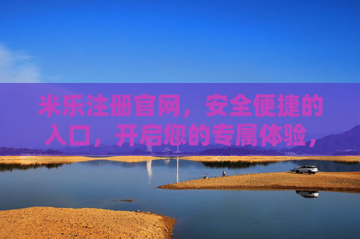 米乐注册官网，安全便捷的入口，开启您的专属体验，米乐注册官网，安全便捷入口，开启专属体验