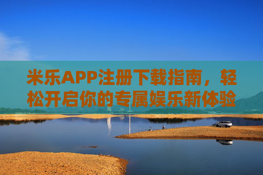 米乐APP注册下载指南，轻松开启你的专属娱乐新体验，米乐APP注册下载指南，轻松开启专属娱乐新体验