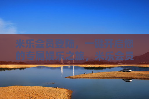 米乐会员登陆，一键开启您的专属娱乐之旅，米乐会员登陆，一键开启专属娱乐之旅