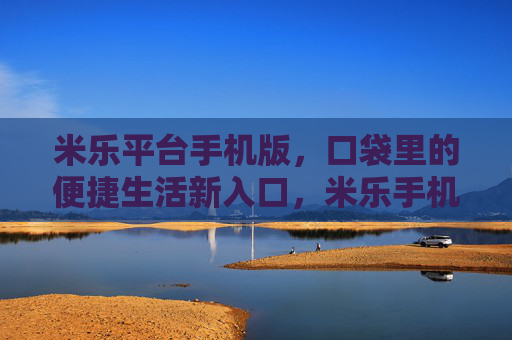 米乐平台手机版，口袋里的便捷生活新入口，米乐手机版，口袋里的便捷生活新入口