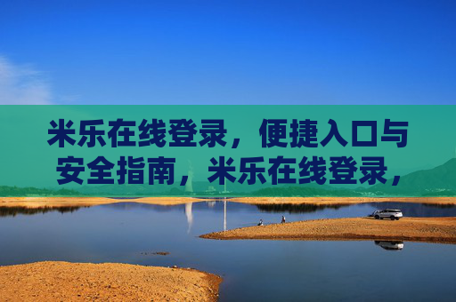 米乐在线登录，便捷入口与安全指南，米乐在线登录，便捷入口与安全指南