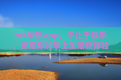 m6米乐app，不止于娱乐，更懂你的掌上生活新体验，m6米乐app，不止娱乐，掌上生活新体验