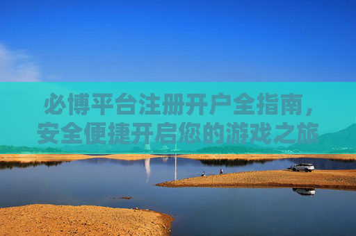 必博平台注册开户全指南，安全便捷开启您的游戏之旅，必博平台注册开户全指南，安全便捷开启游戏之旅