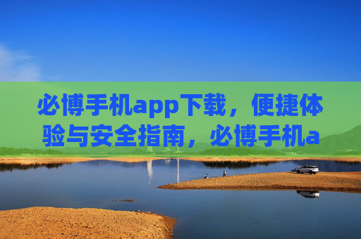 必博手机app下载，便捷体验与安全指南，必博手机app下载，便捷体验与安全指南