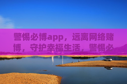 警惕必博app，远离网络赌博，守护幸福生活，警惕必博app，远离赌博守护幸福