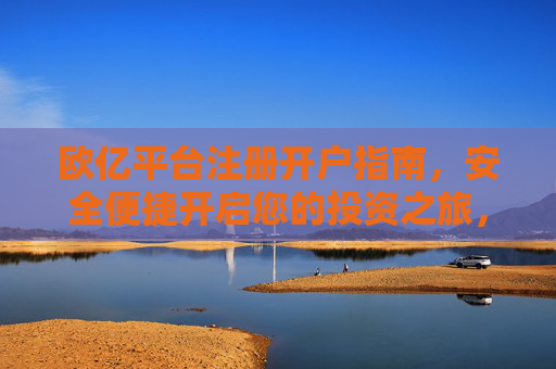 欧亿平台注册开户指南，安全便捷开启您的投资之旅，欧亿平台注册开户指南，安全便捷开启投资之旅
