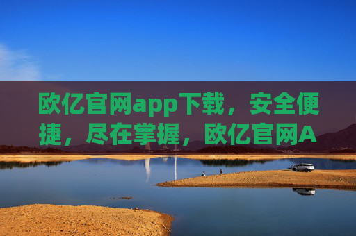 欧亿官网app下载,安全便捷,尽在掌握,欧亿官网APP下载,安全便捷,尽在掌握 欧亿官网app下载,安全便捷,尽在掌握,欧亿官网APP下载,安全便捷,尽在掌握