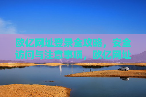 欧亿网址登录全攻略,安全访问与注意事项,欧亿网址登录全攻略,安全访问与注意事项 欧亿网址登录全攻略,安全访问与注意事项,欧亿网址登录全攻略,安全访问与注意事项