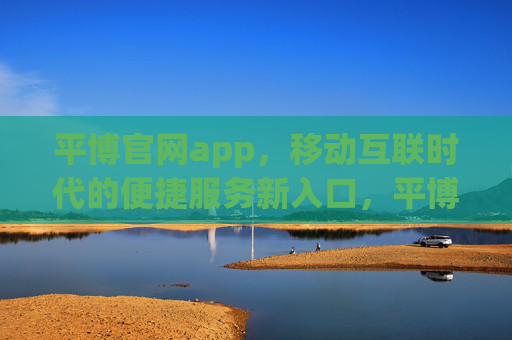 平博官网app，移动互联时代的便捷服务新入口，平博官网app，移动互联时代的便捷服务新入口