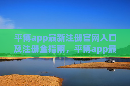 平博app最新注册官网入口及注册全指南,平博app最新注册官网入口及注册全指南 平博app最新注册官网入口及注册全指南,平博app最新注册官网入口及注册全指南