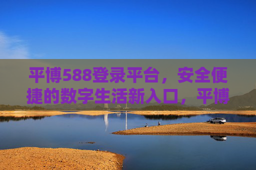 平博588登录平台，安全便捷的数字生活新入口，平博588登录平台，安全便捷的数字生活新入口