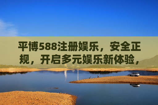 平博588注册娱乐,安全正规,开启多元娱乐新体验,平博588注册娱乐,安全正规,开启多元新体验 平博588注册娱乐,安全正规,开启多元娱乐新体验,平博588注册娱乐,安全正规,开启多元新体验