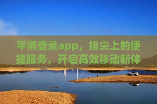 平博登录app，指尖上的便捷服务，开启高效移动新体验，平博登录app，指尖便捷，高效移动新体验
