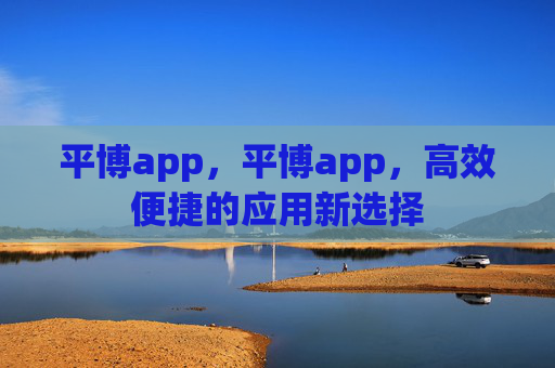 平博app，平博app，高效便捷的应用新选择