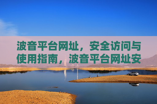 波音平台网址，安全访问与使用指南，波音平台网址安全访问与使用指南