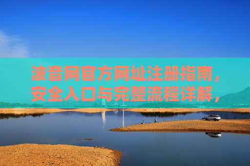 波音网官方网址注册指南，安全入口与完整流程详解，波音网官方注册指南，安全入口与完整流程详解