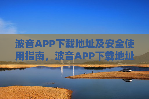波音APP下载地址及安全使用指南，波音APP下载地址及安全使用指南