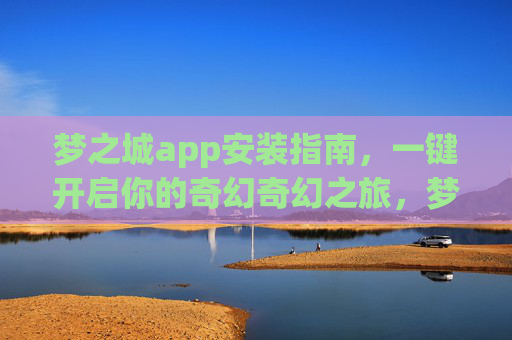 梦之城app安装指南，一键开启你的奇幻奇幻之旅，梦之城app安装指南，一键开启奇幻之旅