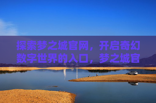 探索梦之城官网，开启奇幻数字世界的入口，梦之城官网，开启奇幻数字世界的入口