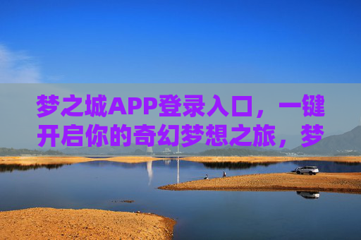 梦之城APP登录入口，一键开启你的奇幻梦想之旅，梦之城APP登录入口，一键开启奇幻梦想之旅