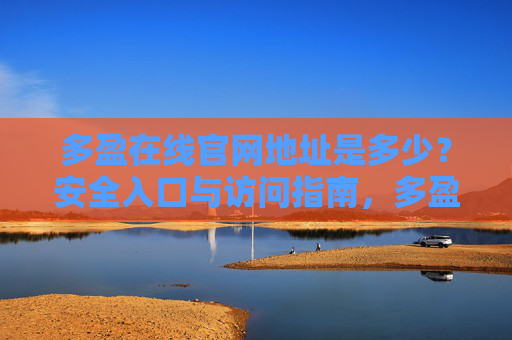 多盈在线官网地址是多少？安全入口与访问指南，多盈在线官网地址及安全入口访问指南