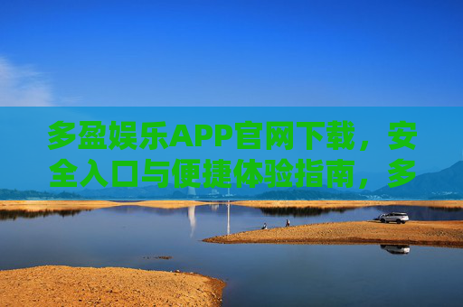 多盈娱乐APP官网下载，安全入口与便捷体验指南，多盈娱乐APP官网下载，安全入口与便捷体验指南