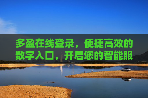 多盈在线登录，便捷高效的数字入口，开启您的智能服务新体验，多盈在线登录，便捷高效的智能服务入口
